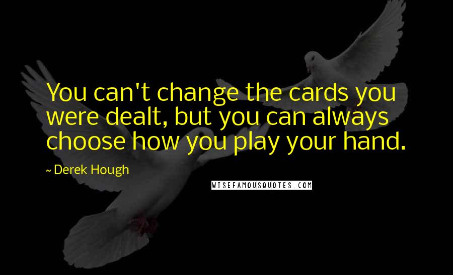 Derek Hough Quotes: You can't change the cards you were dealt, but you can always choose how you play your hand.