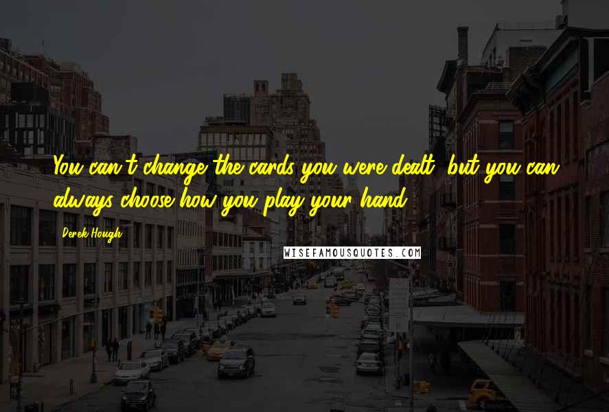 Derek Hough Quotes: You can't change the cards you were dealt, but you can always choose how you play your hand.