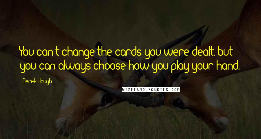 Derek Hough Quotes: You can't change the cards you were dealt, but you can always choose how you play your hand.