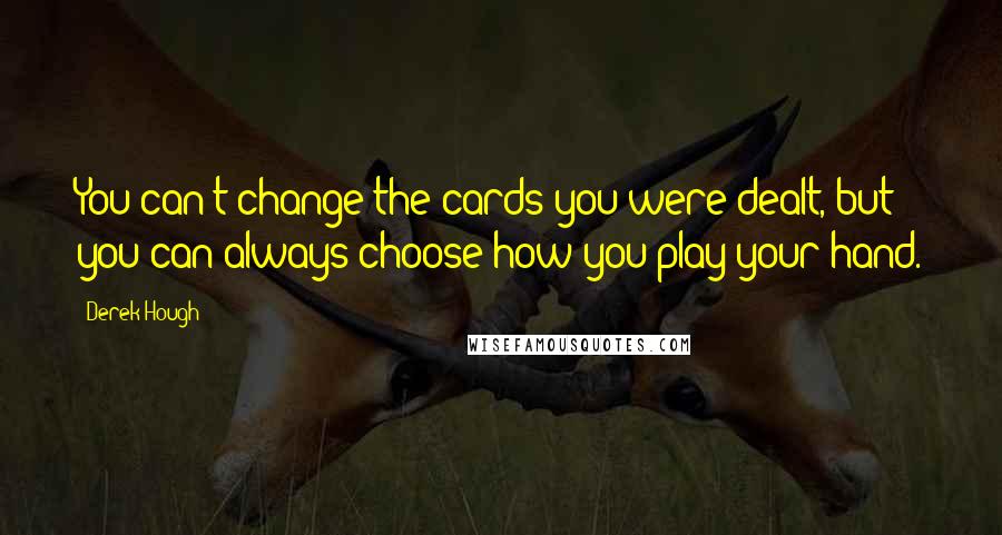 Derek Hough Quotes: You can't change the cards you were dealt, but you can always choose how you play your hand.