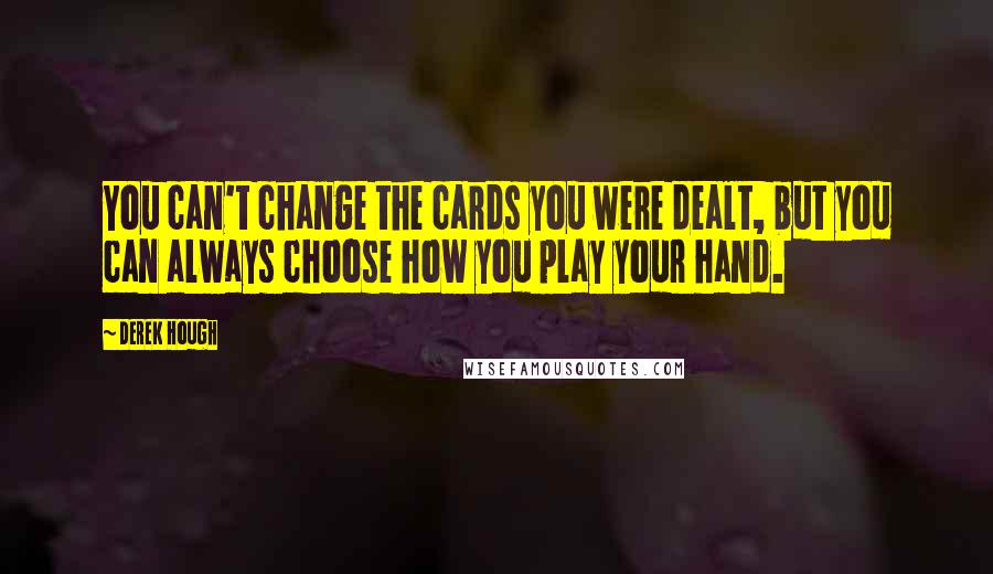 Derek Hough Quotes: You can't change the cards you were dealt, but you can always choose how you play your hand.