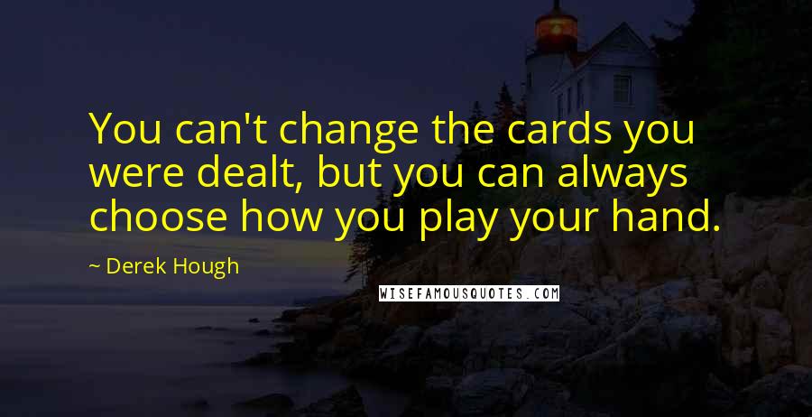 Derek Hough Quotes: You can't change the cards you were dealt, but you can always choose how you play your hand.