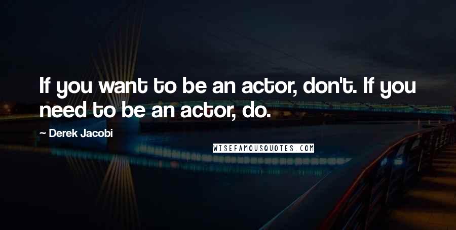 Derek Jacobi Quotes: If you want to be an actor, don't. If you need to be an actor, do.