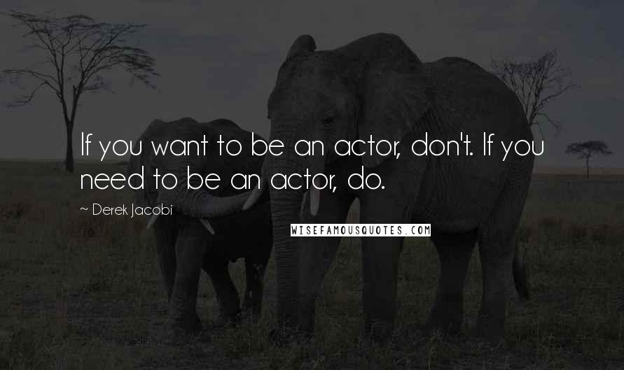 Derek Jacobi Quotes: If you want to be an actor, don't. If you need to be an actor, do.