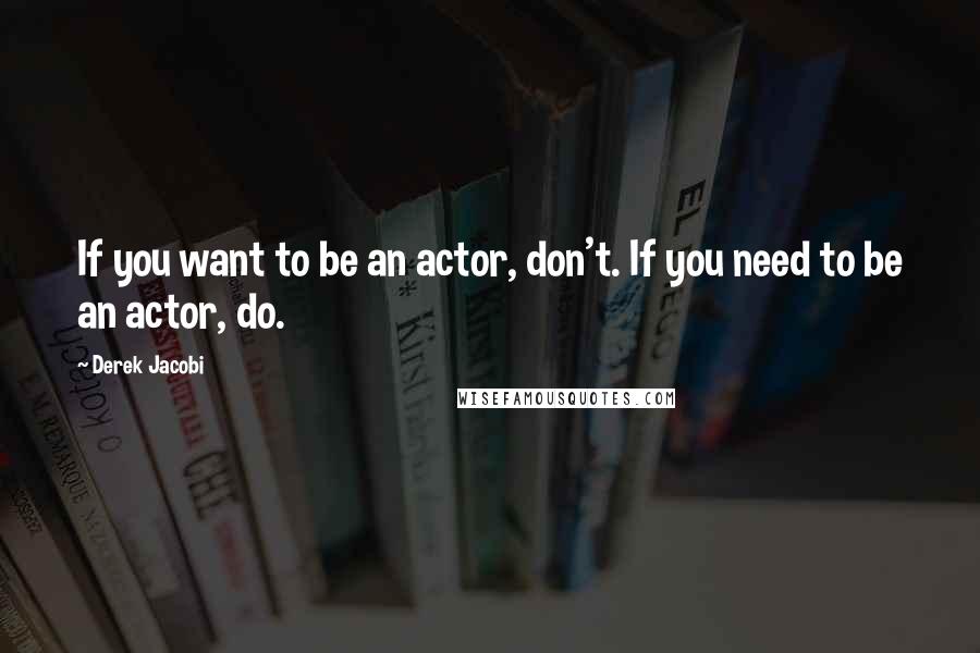 Derek Jacobi Quotes: If you want to be an actor, don't. If you need to be an actor, do.
