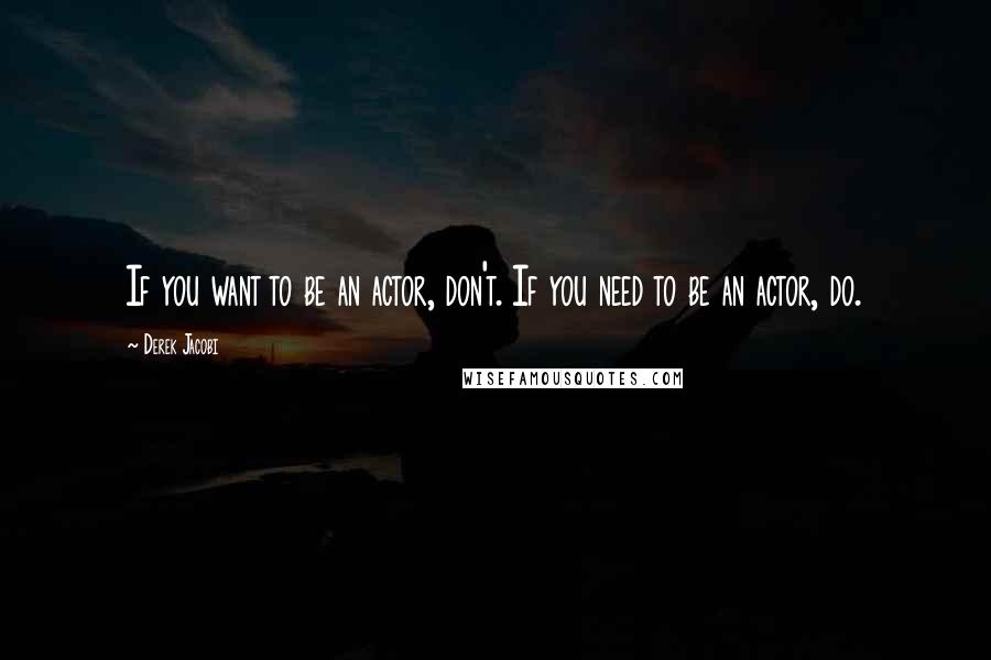 Derek Jacobi Quotes: If you want to be an actor, don't. If you need to be an actor, do.