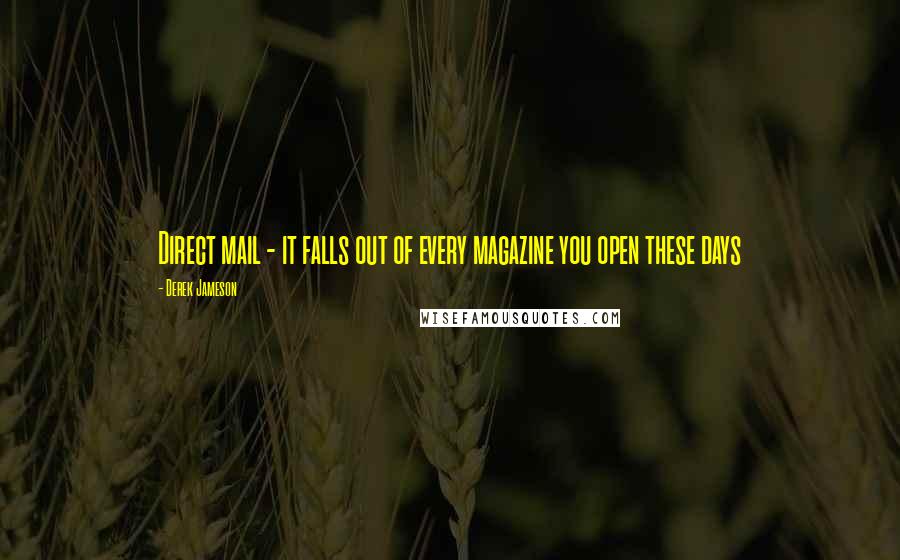 Derek Jameson Quotes: Direct mail - it falls out of every magazine you open these days