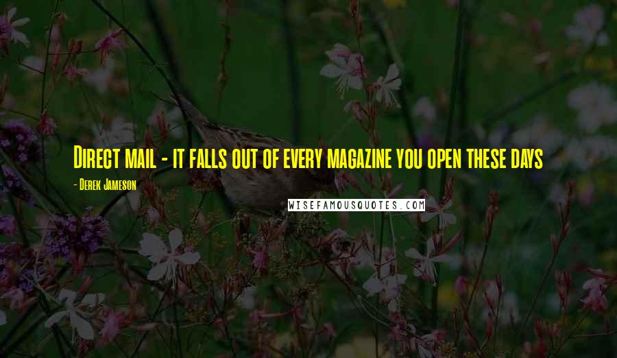 Derek Jameson Quotes: Direct mail - it falls out of every magazine you open these days