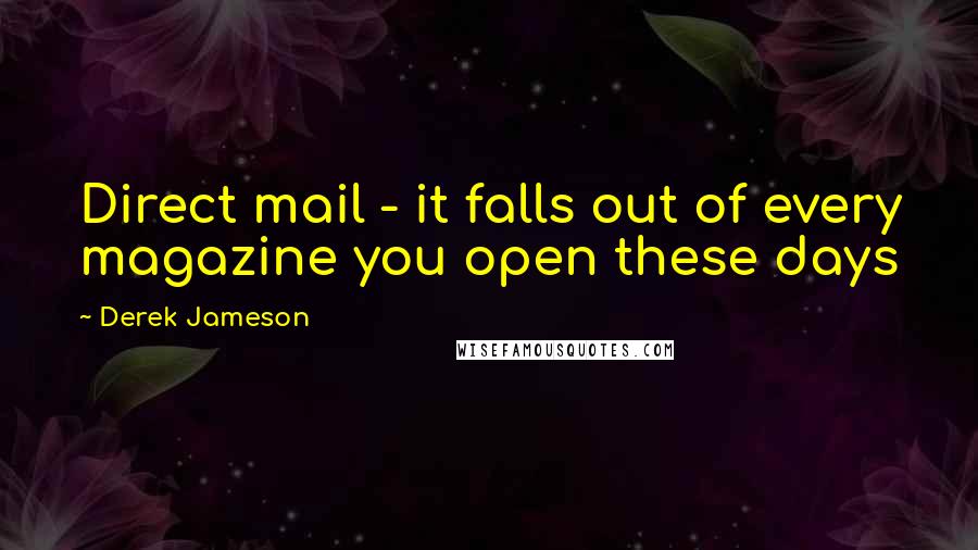 Derek Jameson Quotes: Direct mail - it falls out of every magazine you open these days