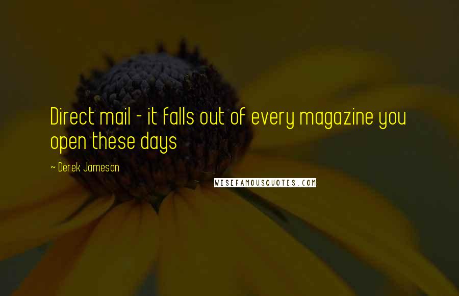 Derek Jameson Quotes: Direct mail - it falls out of every magazine you open these days