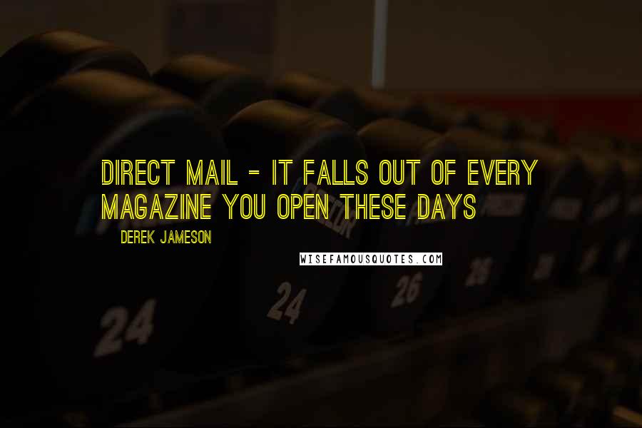 Derek Jameson Quotes: Direct mail - it falls out of every magazine you open these days