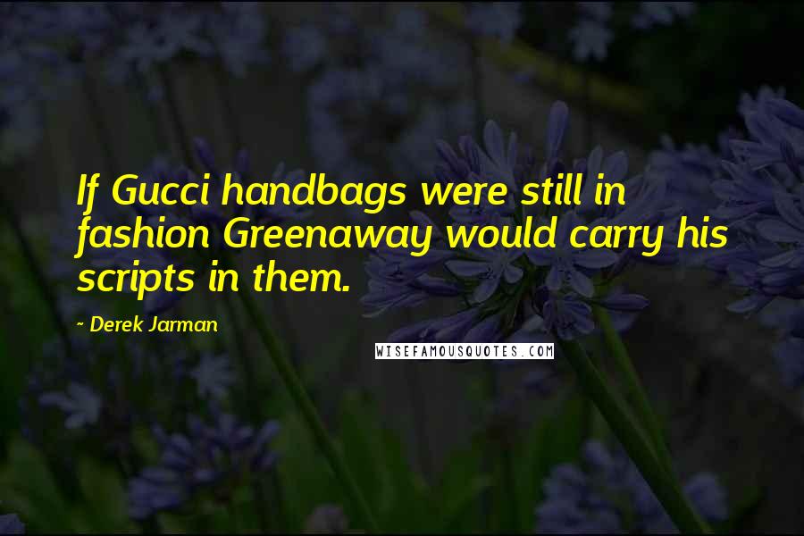 Derek Jarman Quotes: If Gucci handbags were still in fashion Greenaway would carry his scripts in them.