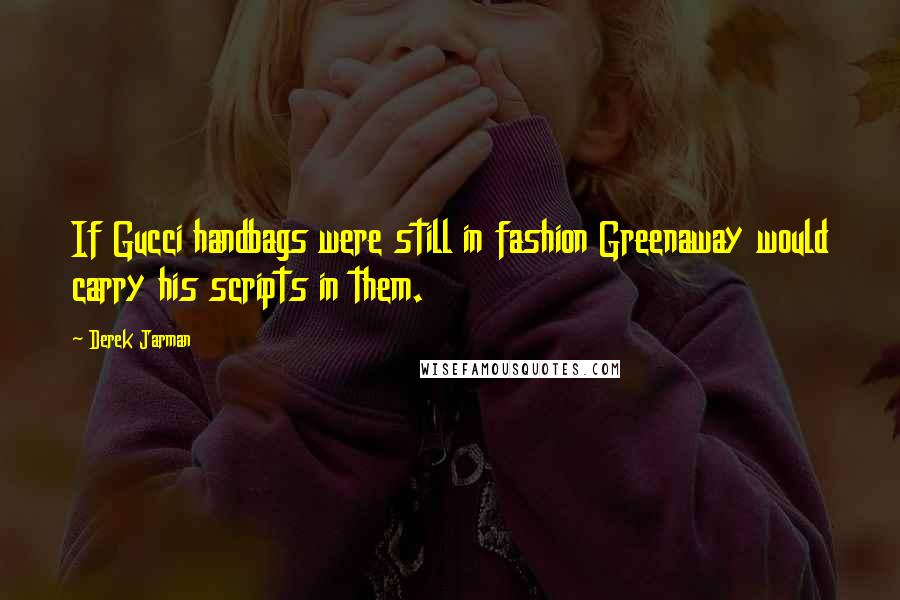 Derek Jarman Quotes: If Gucci handbags were still in fashion Greenaway would carry his scripts in them.
