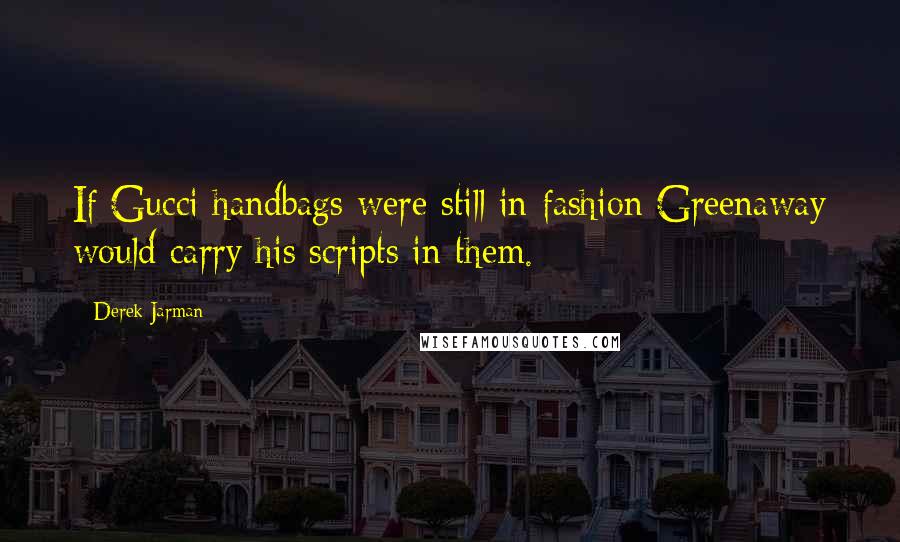 Derek Jarman Quotes: If Gucci handbags were still in fashion Greenaway would carry his scripts in them.