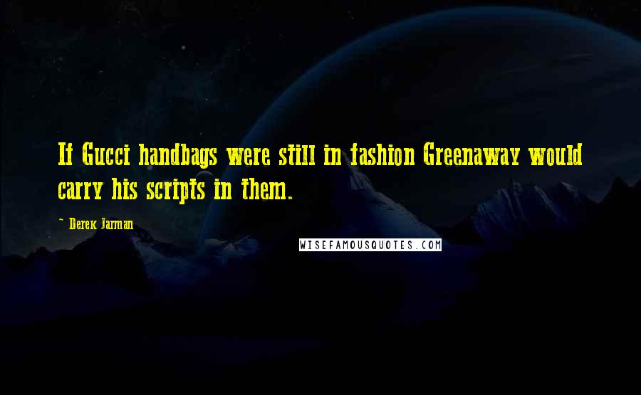 Derek Jarman Quotes: If Gucci handbags were still in fashion Greenaway would carry his scripts in them.
