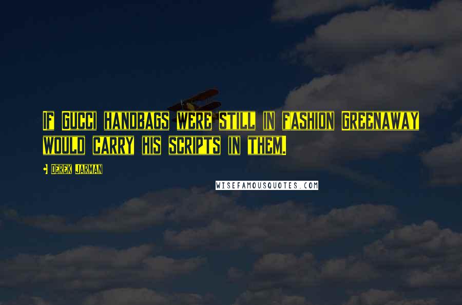 Derek Jarman Quotes: If Gucci handbags were still in fashion Greenaway would carry his scripts in them.