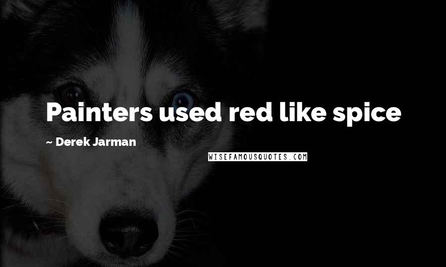 Derek Jarman Quotes: Painters used red like spice