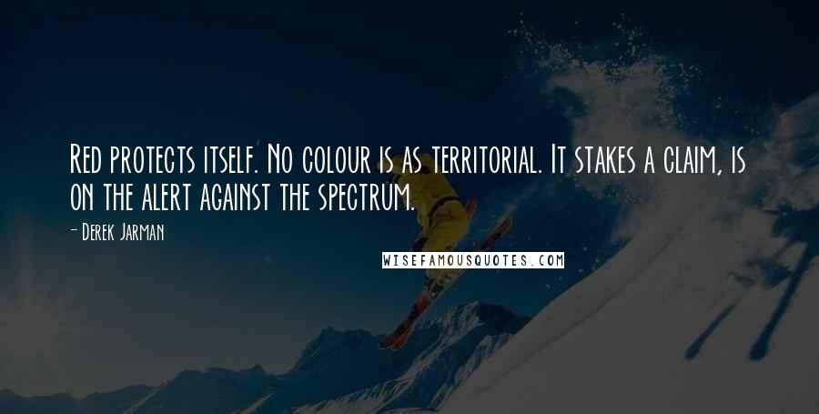 Derek Jarman Quotes: Red protects itself. No colour is as territorial. It stakes a claim, is on the alert against the spectrum.