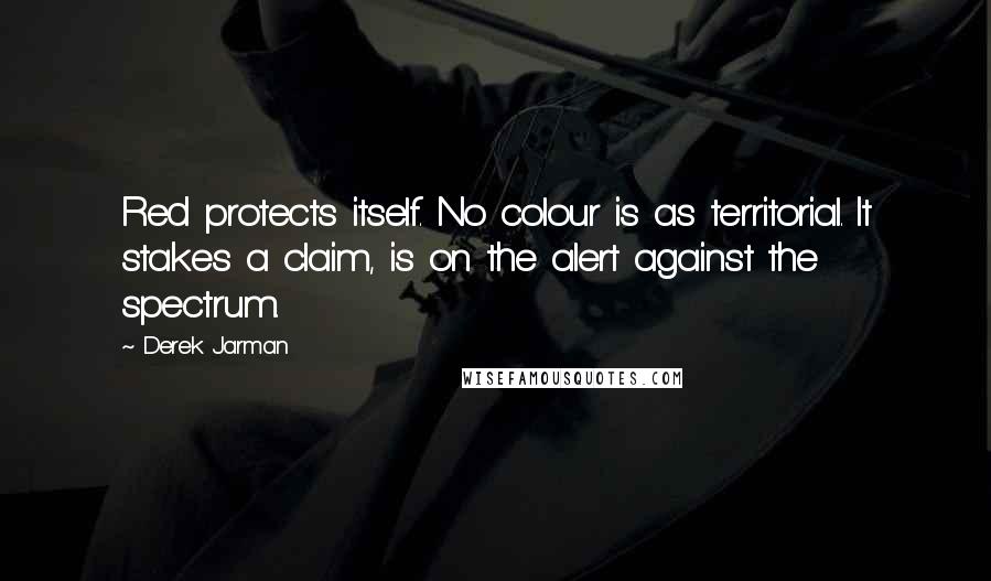 Derek Jarman Quotes: Red protects itself. No colour is as territorial. It stakes a claim, is on the alert against the spectrum.