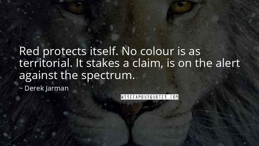 Derek Jarman Quotes: Red protects itself. No colour is as territorial. It stakes a claim, is on the alert against the spectrum.