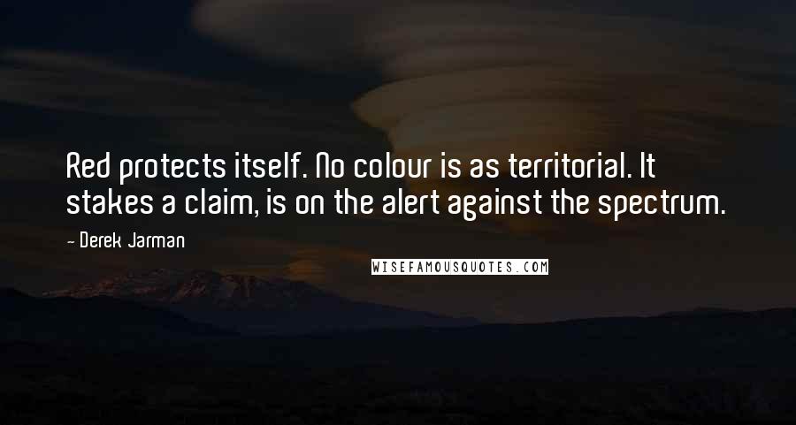 Derek Jarman Quotes: Red protects itself. No colour is as territorial. It stakes a claim, is on the alert against the spectrum.