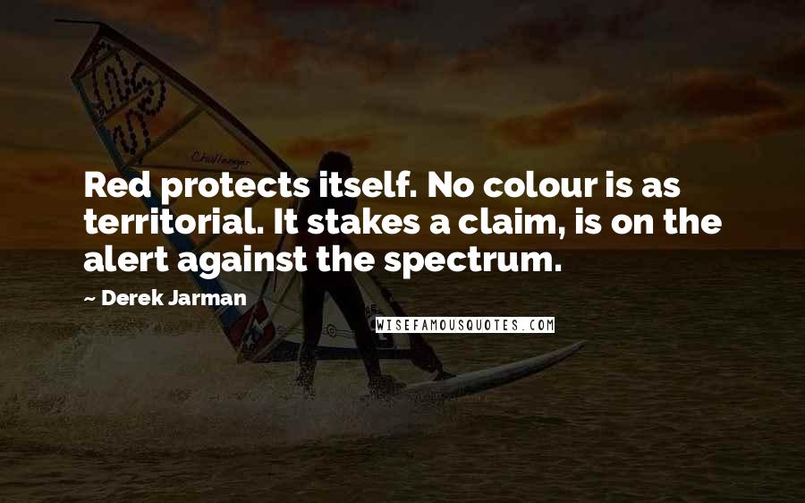 Derek Jarman Quotes: Red protects itself. No colour is as territorial. It stakes a claim, is on the alert against the spectrum.