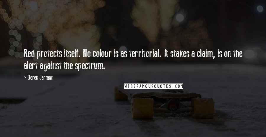 Derek Jarman Quotes: Red protects itself. No colour is as territorial. It stakes a claim, is on the alert against the spectrum.