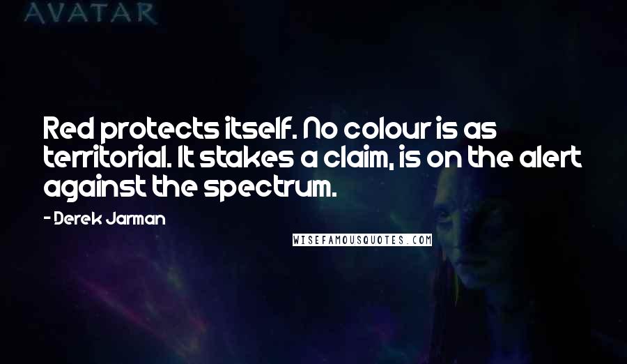 Derek Jarman Quotes: Red protects itself. No colour is as territorial. It stakes a claim, is on the alert against the spectrum.