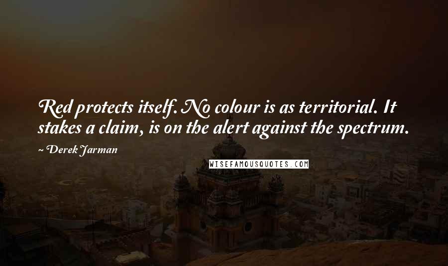 Derek Jarman Quotes: Red protects itself. No colour is as territorial. It stakes a claim, is on the alert against the spectrum.