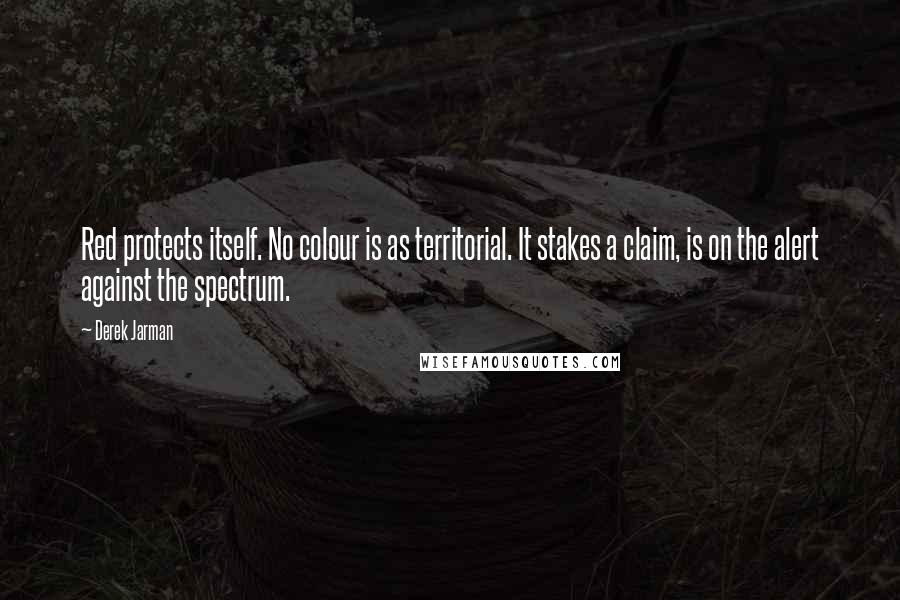 Derek Jarman Quotes: Red protects itself. No colour is as territorial. It stakes a claim, is on the alert against the spectrum.