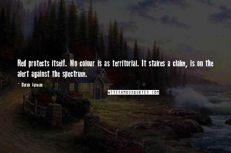 Derek Jarman Quotes: Red protects itself. No colour is as territorial. It stakes a claim, is on the alert against the spectrum.