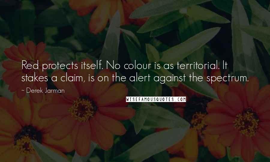 Derek Jarman Quotes: Red protects itself. No colour is as territorial. It stakes a claim, is on the alert against the spectrum.