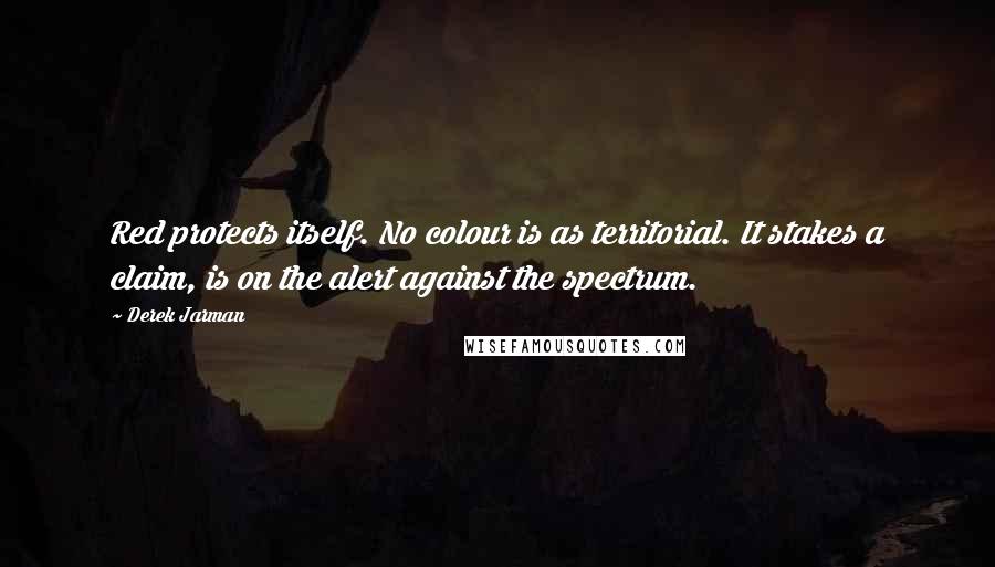 Derek Jarman Quotes: Red protects itself. No colour is as territorial. It stakes a claim, is on the alert against the spectrum.