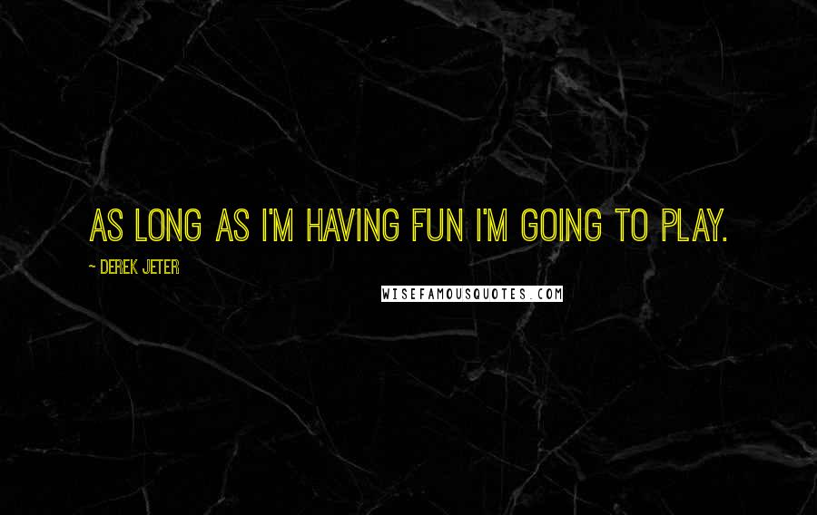 Derek Jeter Quotes: As long as I'm having fun I'm going to play.