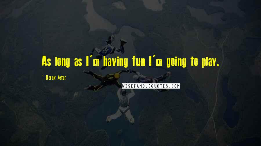 Derek Jeter Quotes: As long as I'm having fun I'm going to play.