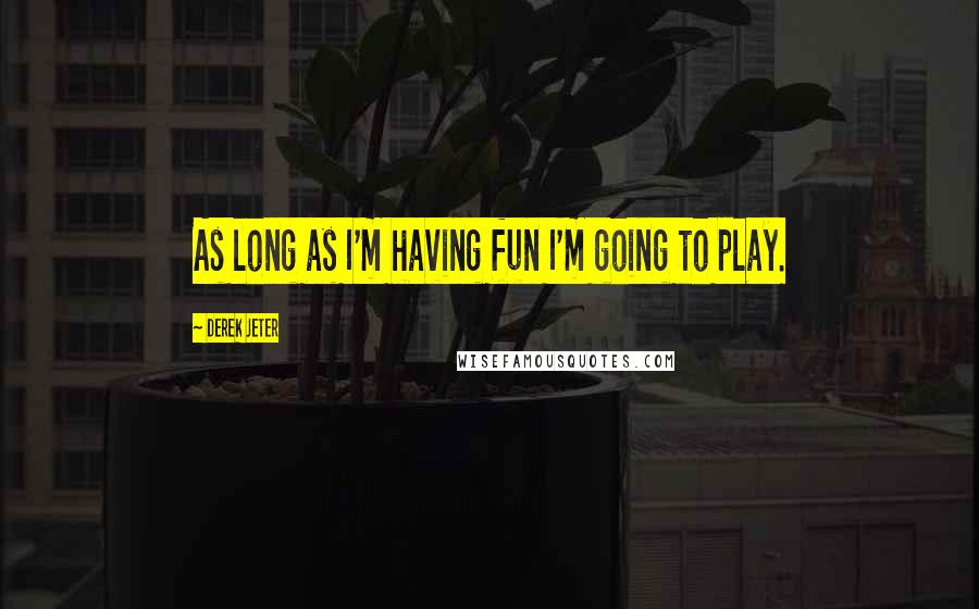 Derek Jeter Quotes: As long as I'm having fun I'm going to play.