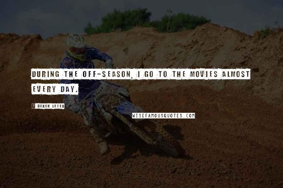 Derek Jeter Quotes: During the off-season, I go to the movies almost every day.