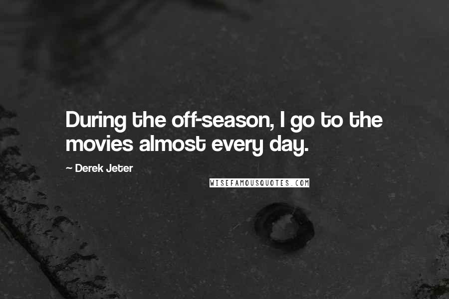 Derek Jeter Quotes: During the off-season, I go to the movies almost every day.