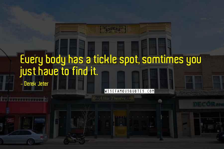 Derek Jeter Quotes: Every body has a tickle spot, somtimes you just have to find it.