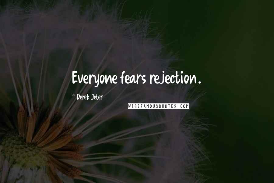 Derek Jeter Quotes: Everyone fears rejection.