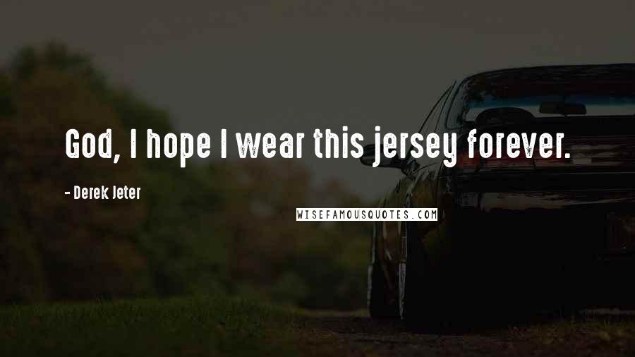 Derek Jeter Quotes: God, I hope I wear this jersey forever.