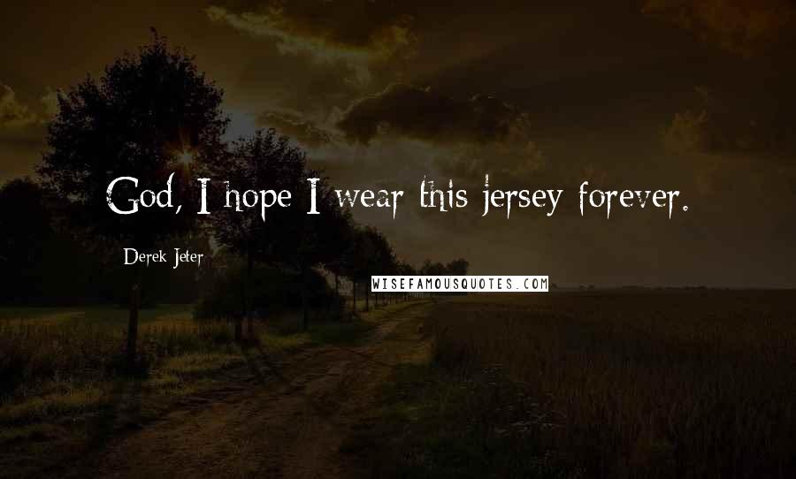 Derek Jeter Quotes: God, I hope I wear this jersey forever.