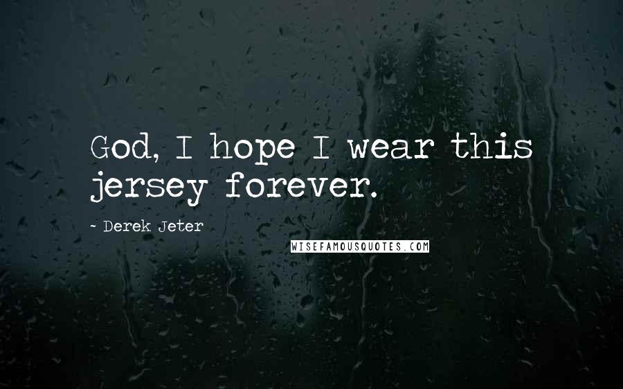 Derek Jeter Quotes: God, I hope I wear this jersey forever.