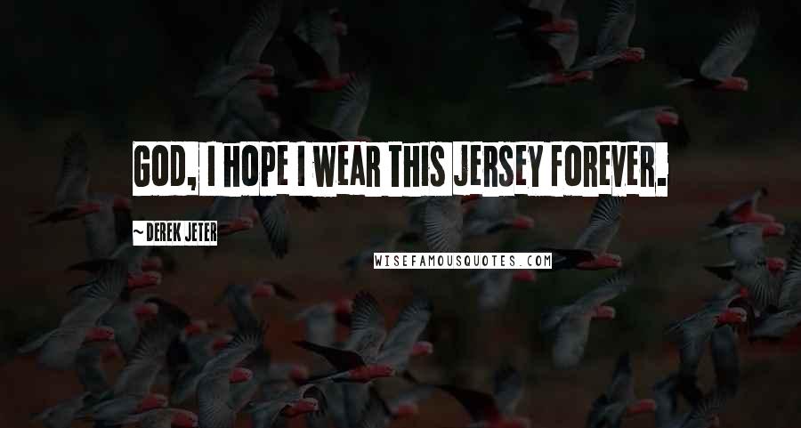 Derek Jeter Quotes: God, I hope I wear this jersey forever.