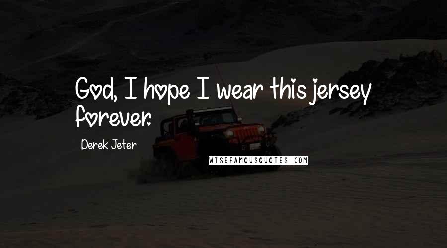 Derek Jeter Quotes: God, I hope I wear this jersey forever.