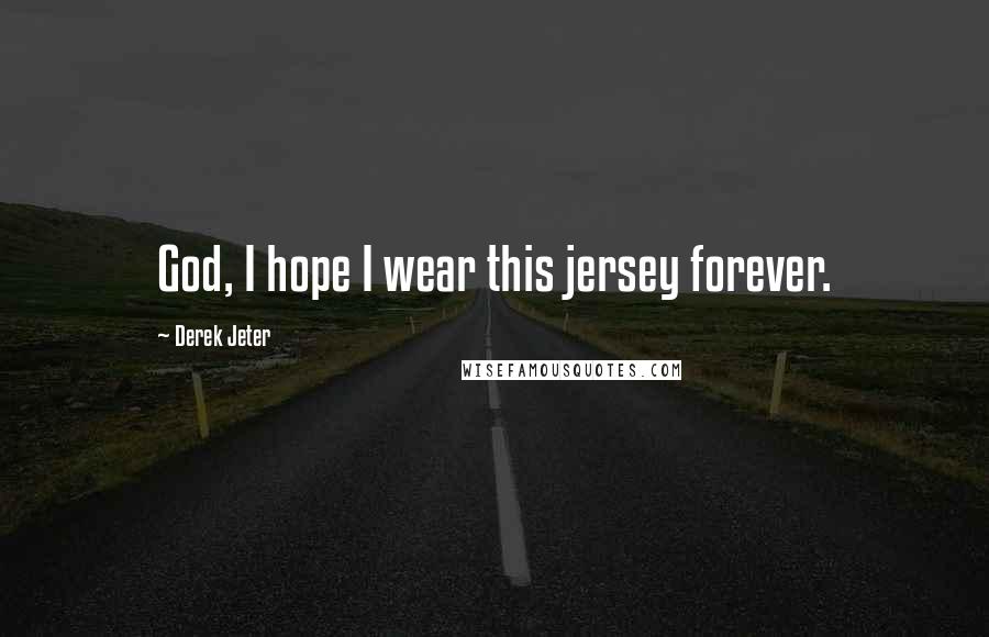 Derek Jeter Quotes: God, I hope I wear this jersey forever.