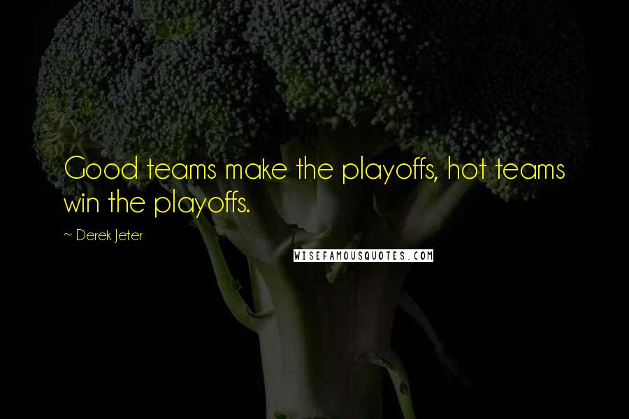 Derek Jeter Quotes: Good teams make the playoffs, hot teams win the playoffs.