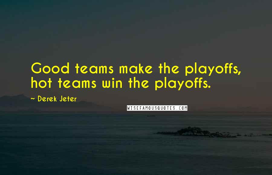 Derek Jeter Quotes: Good teams make the playoffs, hot teams win the playoffs.