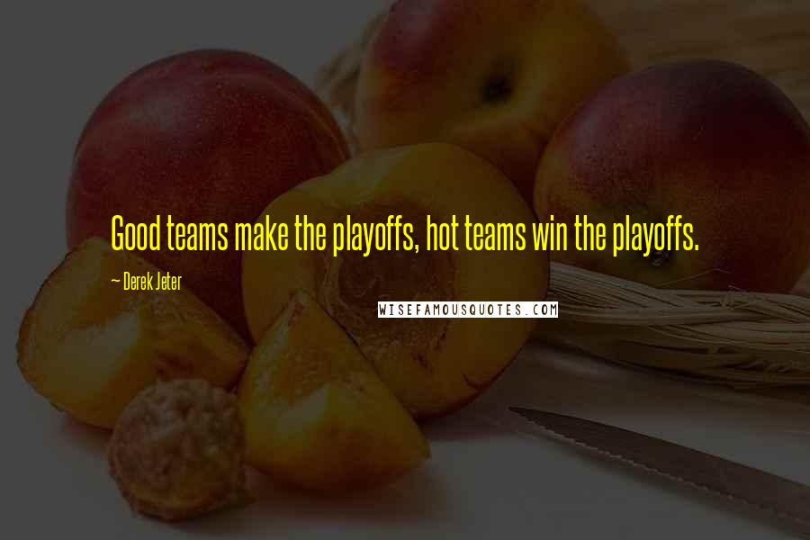 Derek Jeter Quotes: Good teams make the playoffs, hot teams win the playoffs.