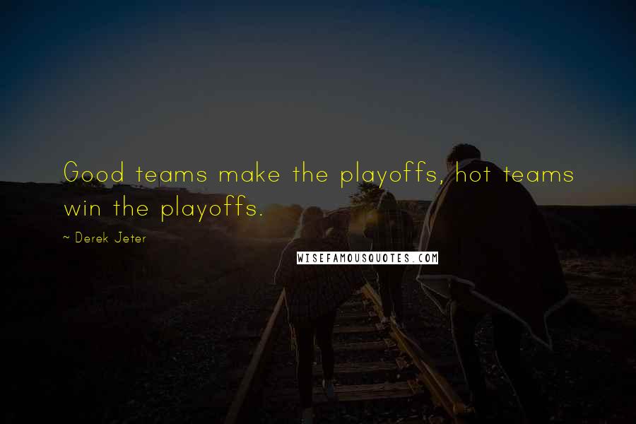 Derek Jeter Quotes: Good teams make the playoffs, hot teams win the playoffs.